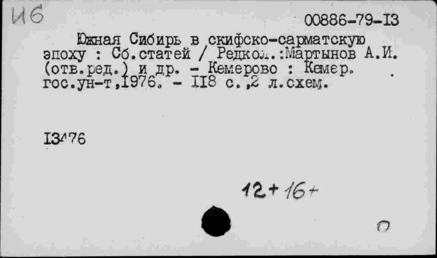 ﻿й б
00886-79-13
Южная Сибирь в скифско-сарлатскую эпоху : Сб.статей / Редкое.:Мартынов А.И. (отв.ред.) и др. - Кемерово : Кемер. гос.ун-т,1976. - ІІ8 с. ,2 л.схем.
13^76
О